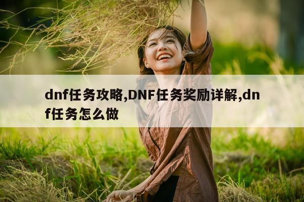 dnf任务攻略,DNF任务奖励详解,dnf任务怎么做